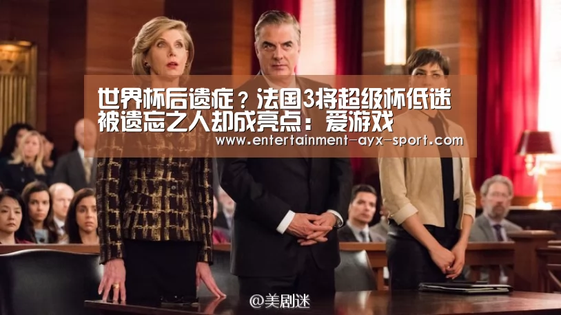 世界杯后遗症?法国3将超级杯低迷 被遗忘之人却成亮点:爱游戏(图3) 爱游戏官网