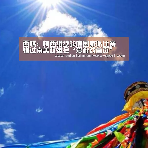 西媒:梅西继续缺席国家队比赛 错过南美双雄会“爱游戏首页”(图3) 爱游戏体育