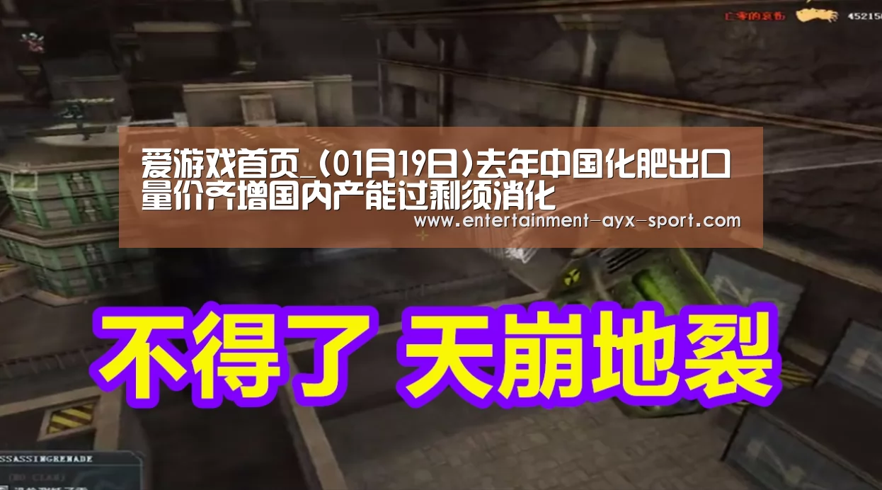 爱游戏首页_(01月19日)去年中国化肥出口量价齐增国内产能过剩须消化(图2) 爱游戏首页