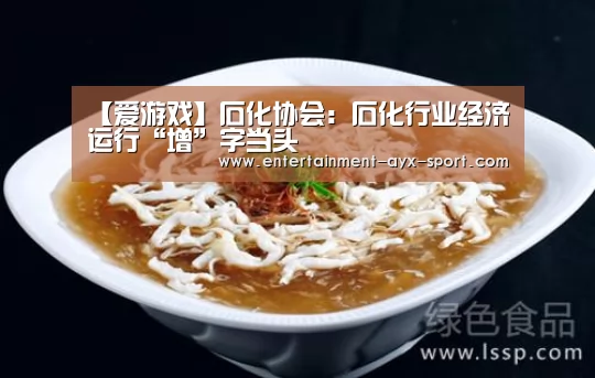 【爱游戏】石化协会:石化行业经济运行“增”字当头(图1) 爱游戏体育