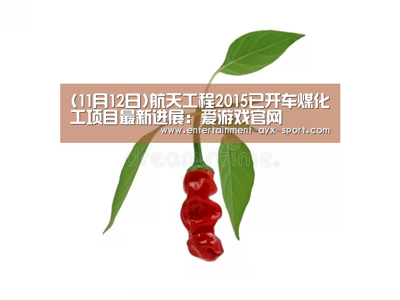 (11月12日)航天工程2015已开车煤化工项目最新进展:爱游戏官网(图1) 爱游戏