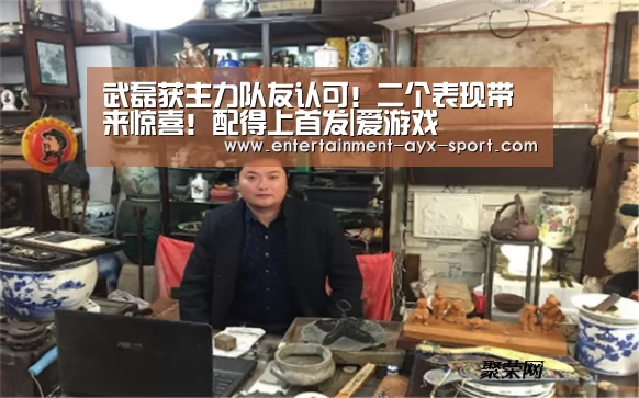 武磊获主力队友认可!二个表现带来惊喜!配得上首发|爱游戏(图3) 爱游戏官网