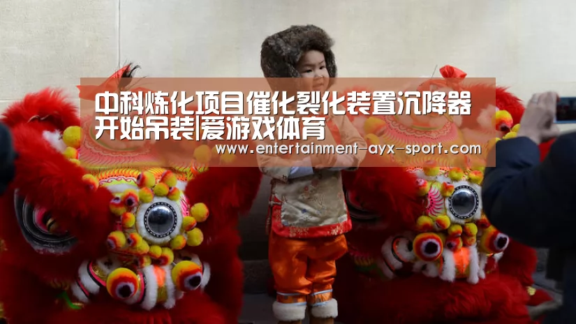 中科炼化项目催化裂化装置沉降器开始吊装|爱游戏体育(图2) 爱游戏官网