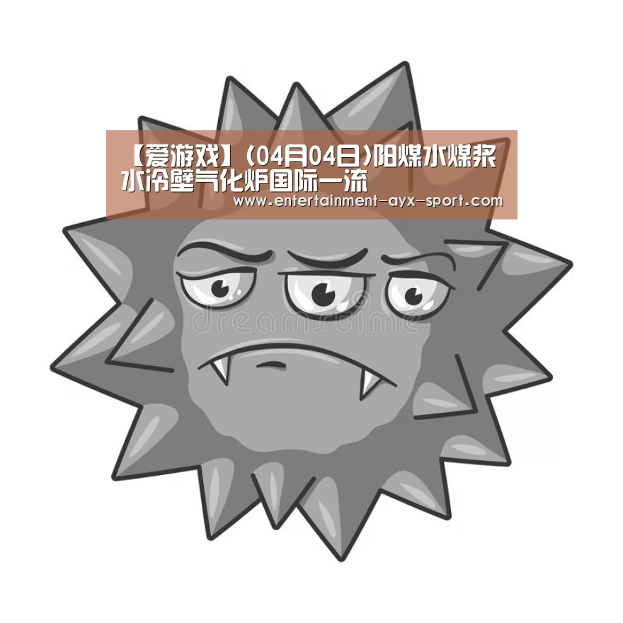 【爱游戏】(04月04日)阳煤水煤浆水冷壁气化炉国际一流(图1) 爱游戏体育