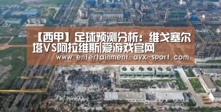 【西甲】足球预测分析:维戈塞尔塔VS阿拉维斯|爱游戏官网(图1) 爱游戏首页