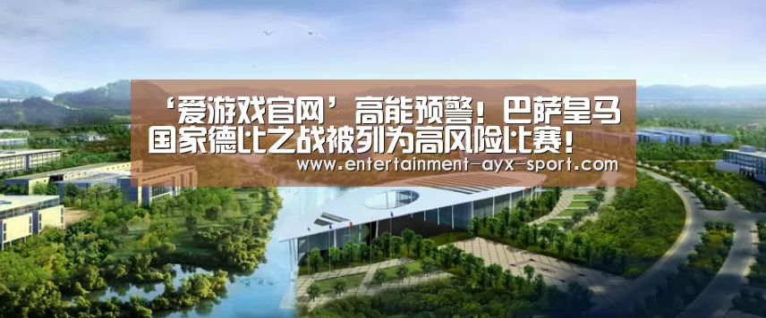 ‘爱游戏官网’高能预警!巴萨皇马国家德比之战被列为高风险比赛!(图1) 爱游戏官网