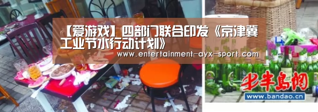 【爱游戏】四部门联合印发《京津冀工业节水行动计划》(图1) 爱游戏体育