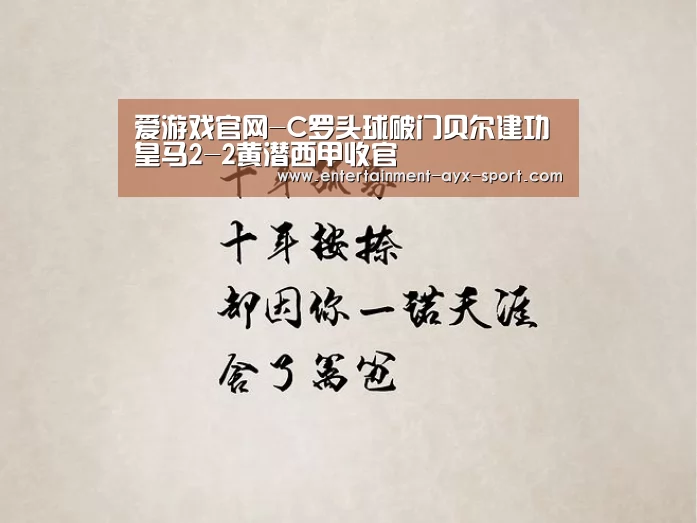 爱游戏官网-C罗头球破门贝尔建功 皇马2-2黄潜西甲收官(图1) 爱游戏体育
