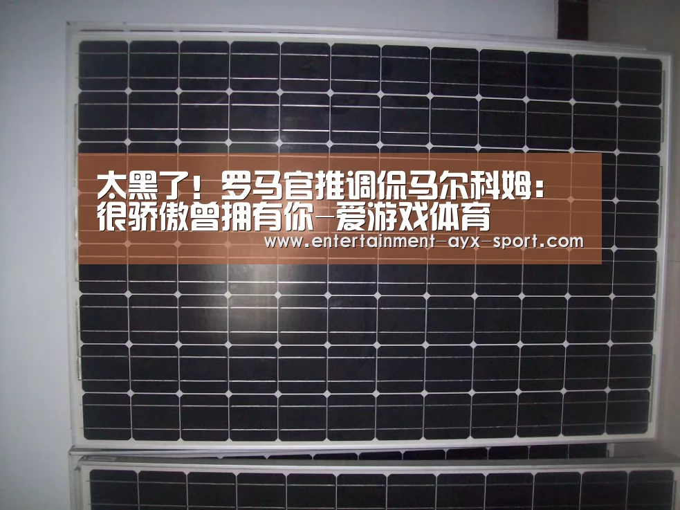 太黑了!罗马官推调侃马尔科姆:很骄傲曾拥有你-爱游戏体育(图2) 爱游戏首页