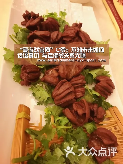 “爱游戏官网”C罗:不知未来如何话语真切 与老佛爷关系无隙(图3) 爱游戏体育