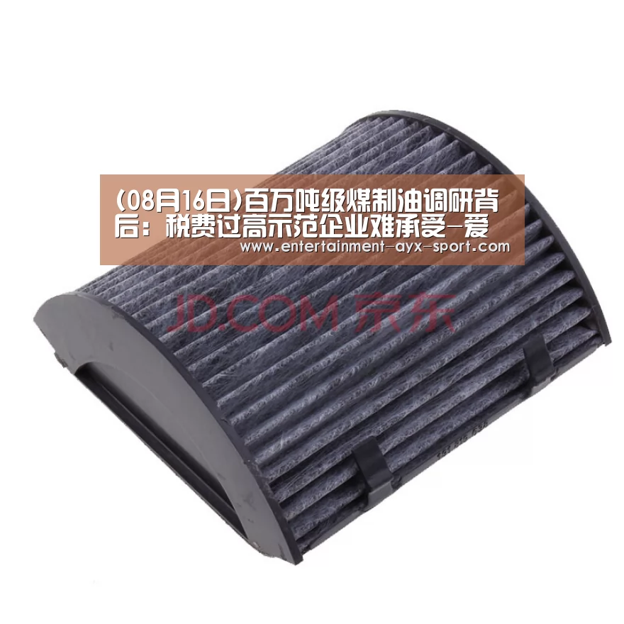 (08月16日)百万吨级煤制油调研背后:税费过高示范企业难承受-爱游戏(图1) 爱游戏官网